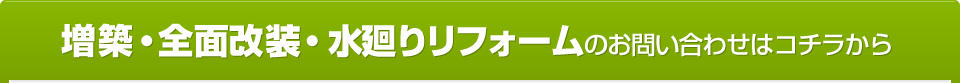 増築・全面改装・水廻りリフォームのお問い合わせはコチラから