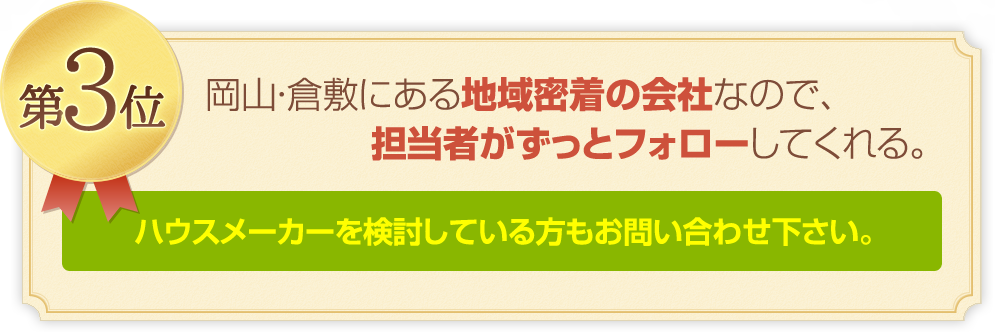 岡山・倉敷にある地域密着の会社なので、担当者がずっとフォローしてくれる。