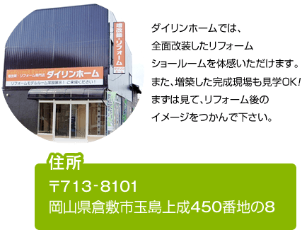 ダイリンホームでは、全面改装したリフォームショールームを体感いただけます。また、増築した完成現場も見学OK！まずは見て、リフォーム後のイメージをつかんで下さい。
